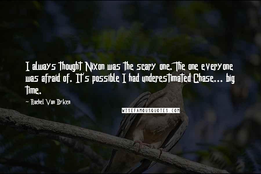 Rachel Van Dyken Quotes: I always thought Nixon was the scary one. The one everyone was afraid of. It's possible I had underestimated Chase... big time.