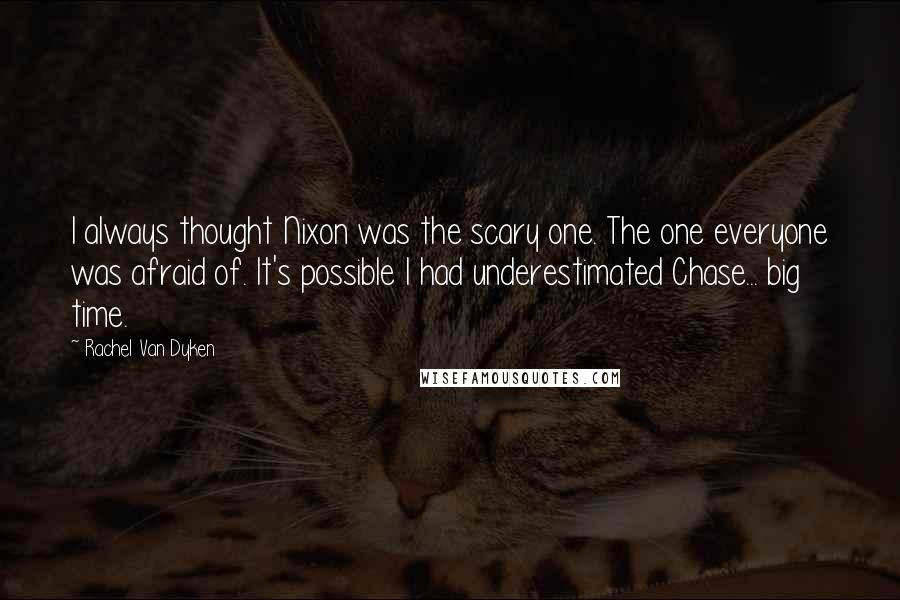 Rachel Van Dyken Quotes: I always thought Nixon was the scary one. The one everyone was afraid of. It's possible I had underestimated Chase... big time.