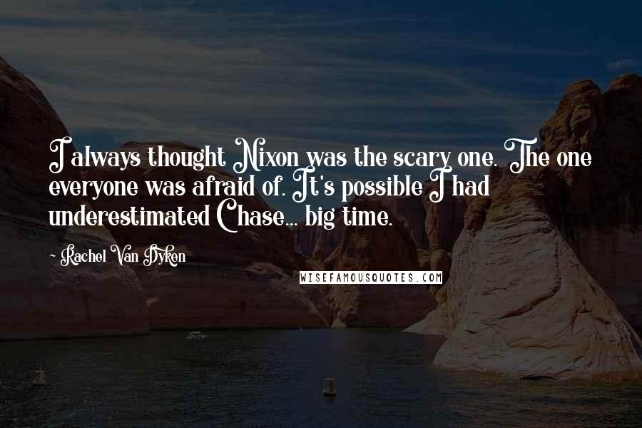 Rachel Van Dyken Quotes: I always thought Nixon was the scary one. The one everyone was afraid of. It's possible I had underestimated Chase... big time.