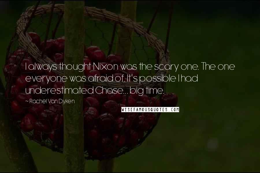 Rachel Van Dyken Quotes: I always thought Nixon was the scary one. The one everyone was afraid of. It's possible I had underestimated Chase... big time.