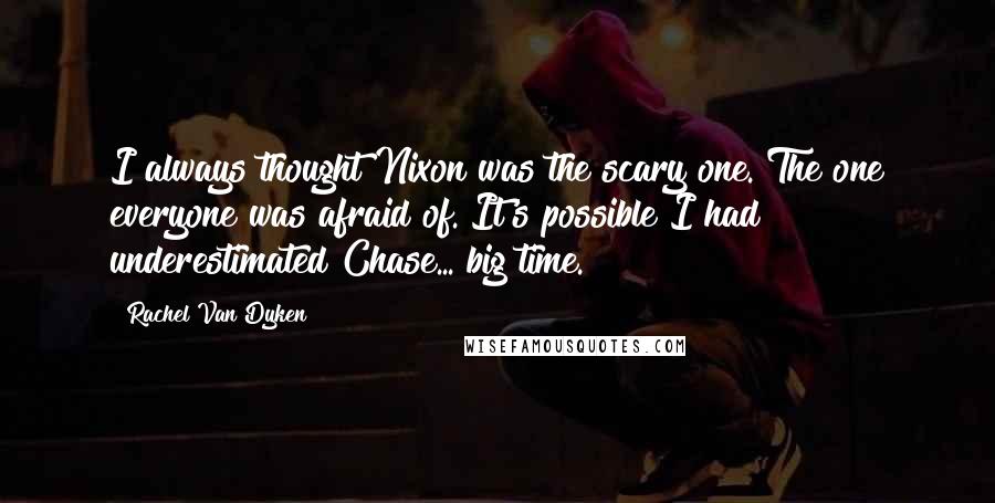 Rachel Van Dyken Quotes: I always thought Nixon was the scary one. The one everyone was afraid of. It's possible I had underestimated Chase... big time.