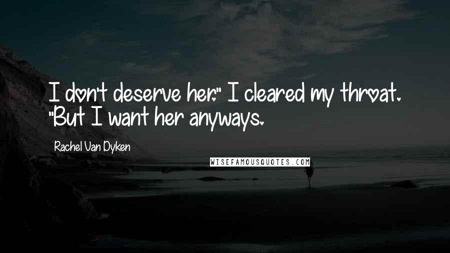 Rachel Van Dyken Quotes: I don't deserve her." I cleared my throat. "But I want her anyways.