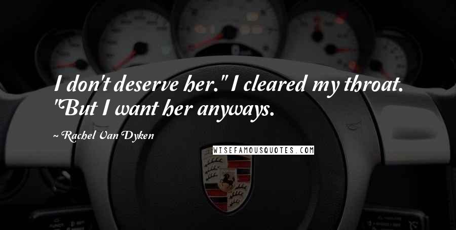 Rachel Van Dyken Quotes: I don't deserve her." I cleared my throat. "But I want her anyways.