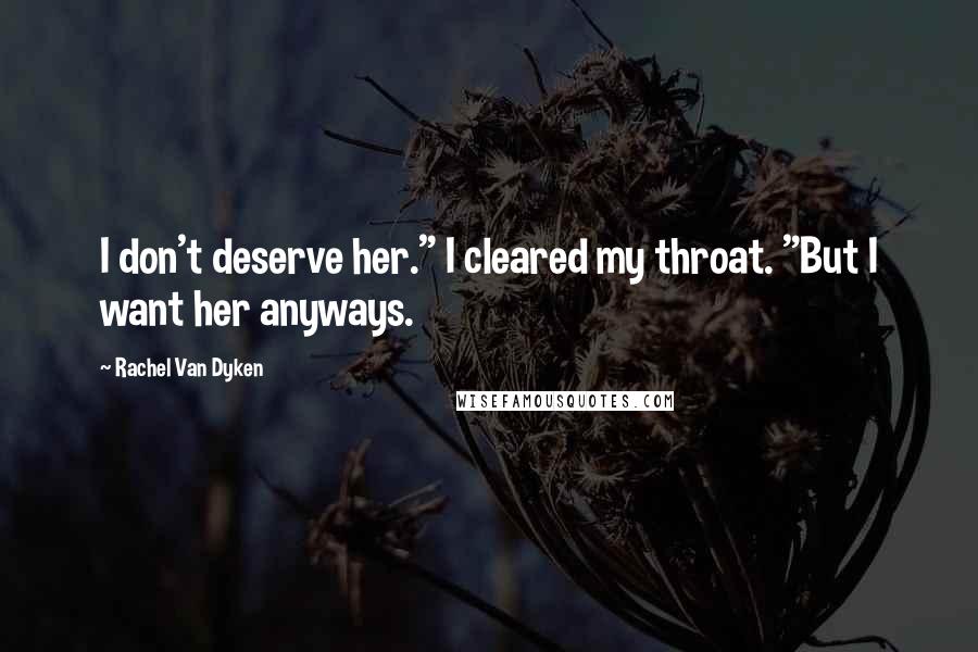 Rachel Van Dyken Quotes: I don't deserve her." I cleared my throat. "But I want her anyways.