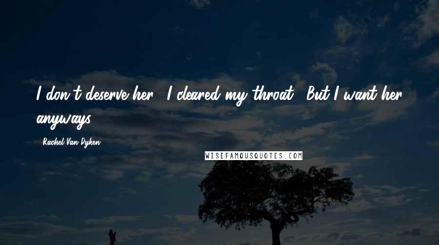 Rachel Van Dyken Quotes: I don't deserve her." I cleared my throat. "But I want her anyways.