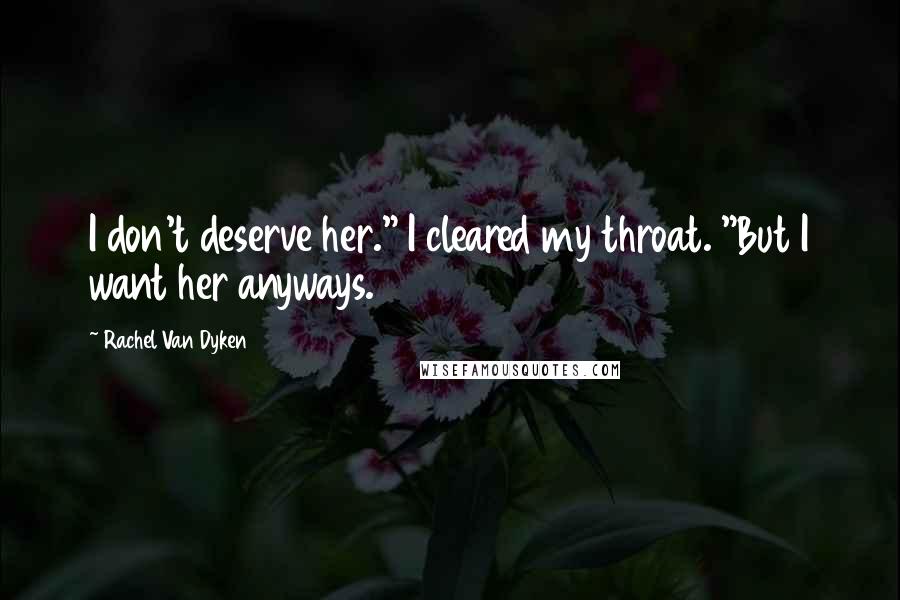Rachel Van Dyken Quotes: I don't deserve her." I cleared my throat. "But I want her anyways.