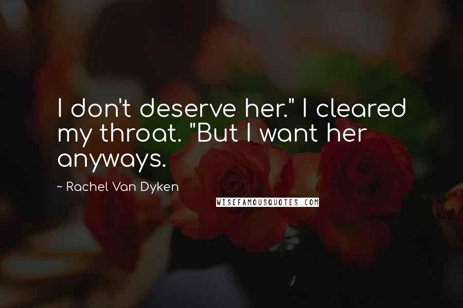 Rachel Van Dyken Quotes: I don't deserve her." I cleared my throat. "But I want her anyways.