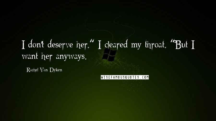 Rachel Van Dyken Quotes: I don't deserve her." I cleared my throat. "But I want her anyways.