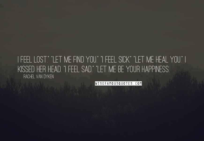 Rachel Van Dyken Quotes: I feel lost." "Let me find you." "I feel sick." "Let me heal you." I kissed her head. "I feel sad." "Let me be your happiness.