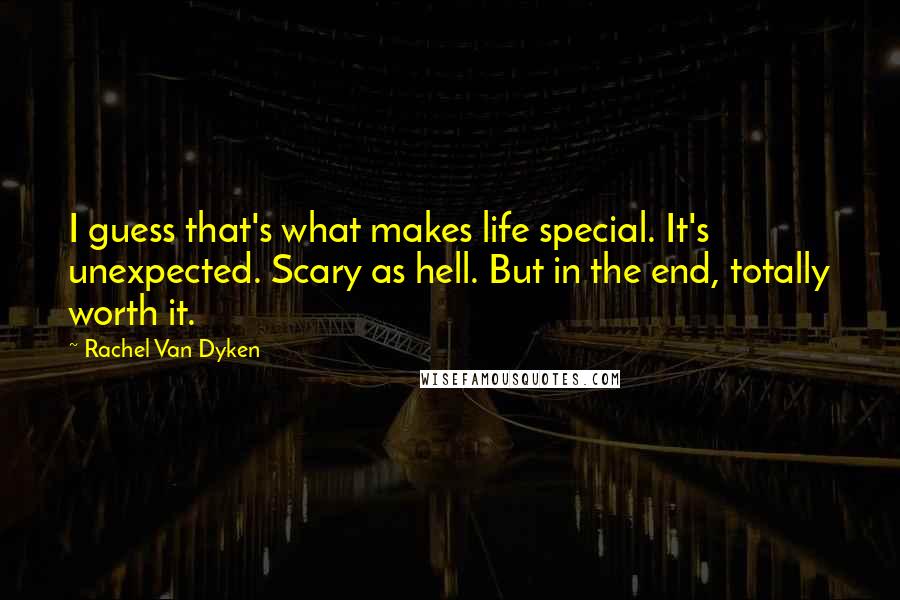 Rachel Van Dyken Quotes: I guess that's what makes life special. It's unexpected. Scary as hell. But in the end, totally worth it.