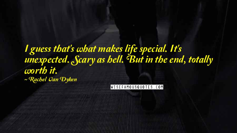 Rachel Van Dyken Quotes: I guess that's what makes life special. It's unexpected. Scary as hell. But in the end, totally worth it.