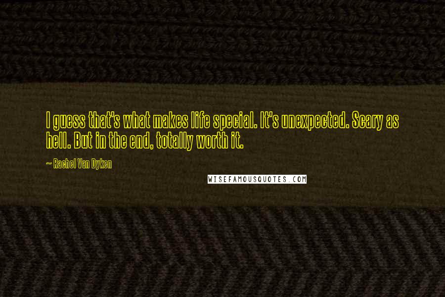 Rachel Van Dyken Quotes: I guess that's what makes life special. It's unexpected. Scary as hell. But in the end, totally worth it.