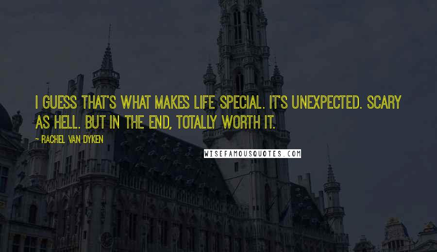 Rachel Van Dyken Quotes: I guess that's what makes life special. It's unexpected. Scary as hell. But in the end, totally worth it.