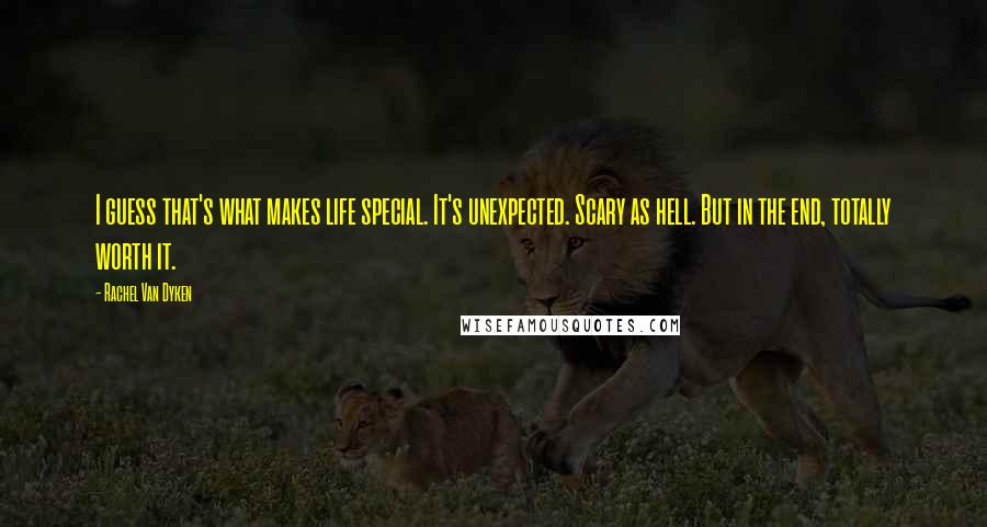 Rachel Van Dyken Quotes: I guess that's what makes life special. It's unexpected. Scary as hell. But in the end, totally worth it.