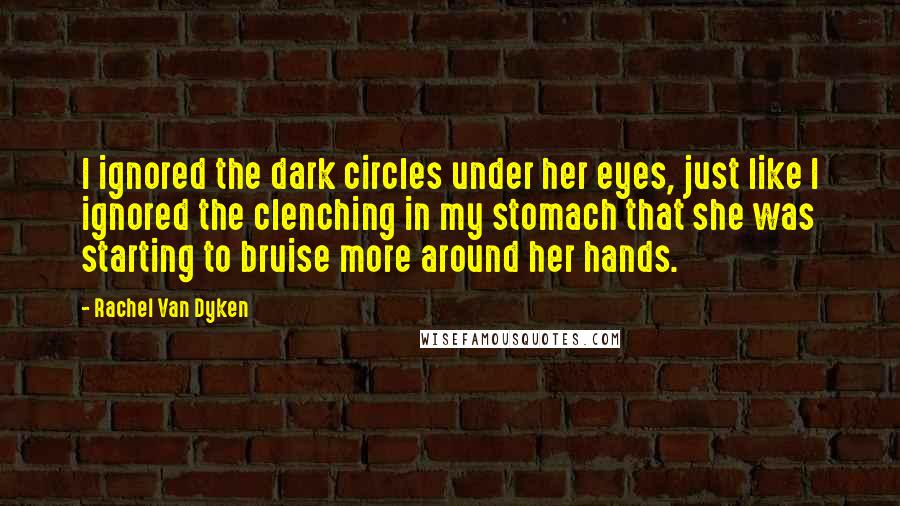 Rachel Van Dyken Quotes: I ignored the dark circles under her eyes, just like I ignored the clenching in my stomach that she was starting to bruise more around her hands.
