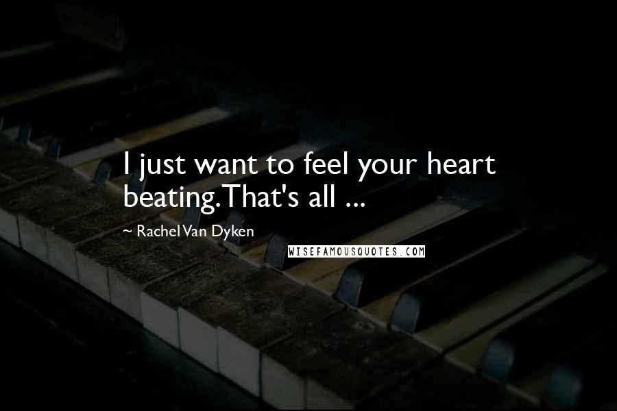 Rachel Van Dyken Quotes: I just want to feel your heart beating.That's all ...