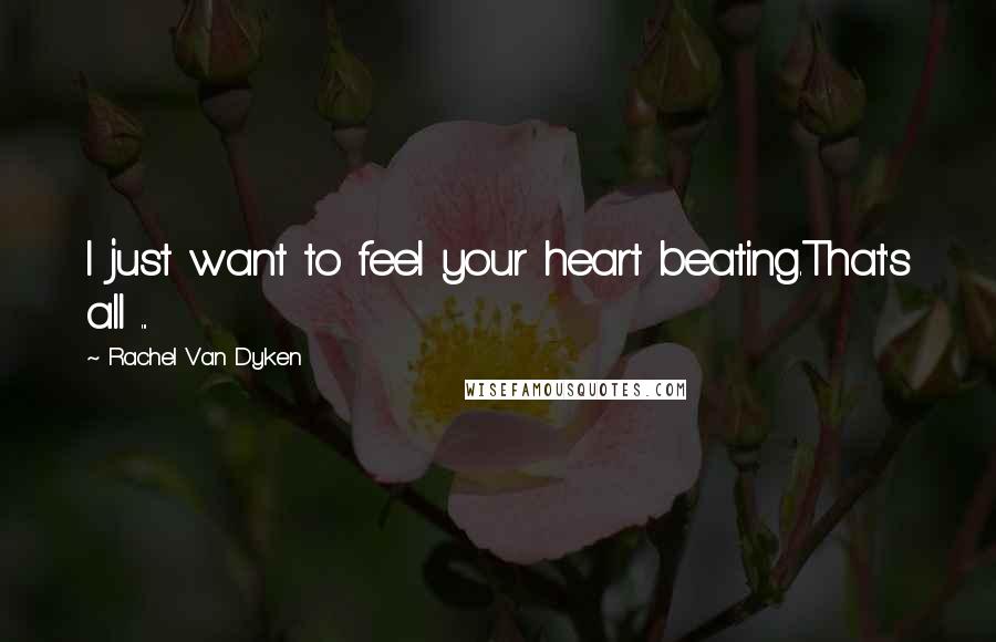 Rachel Van Dyken Quotes: I just want to feel your heart beating.That's all ...