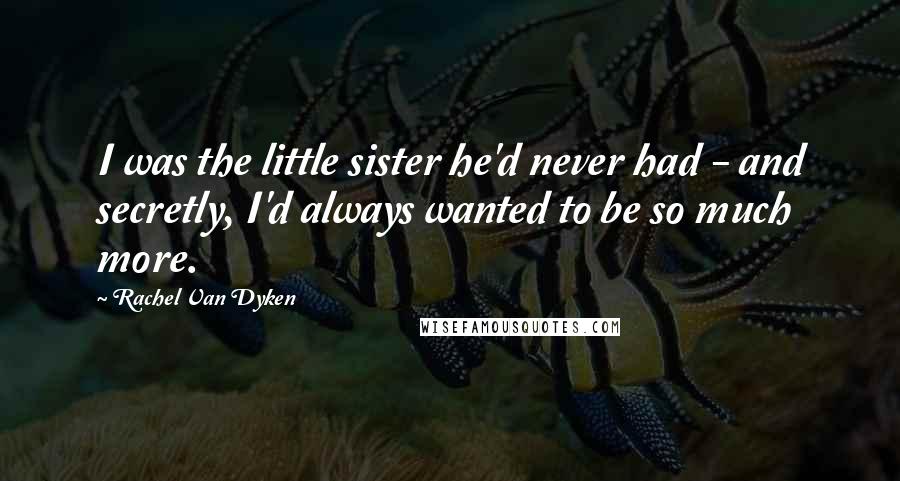 Rachel Van Dyken Quotes: I was the little sister he'd never had - and secretly, I'd always wanted to be so much more.