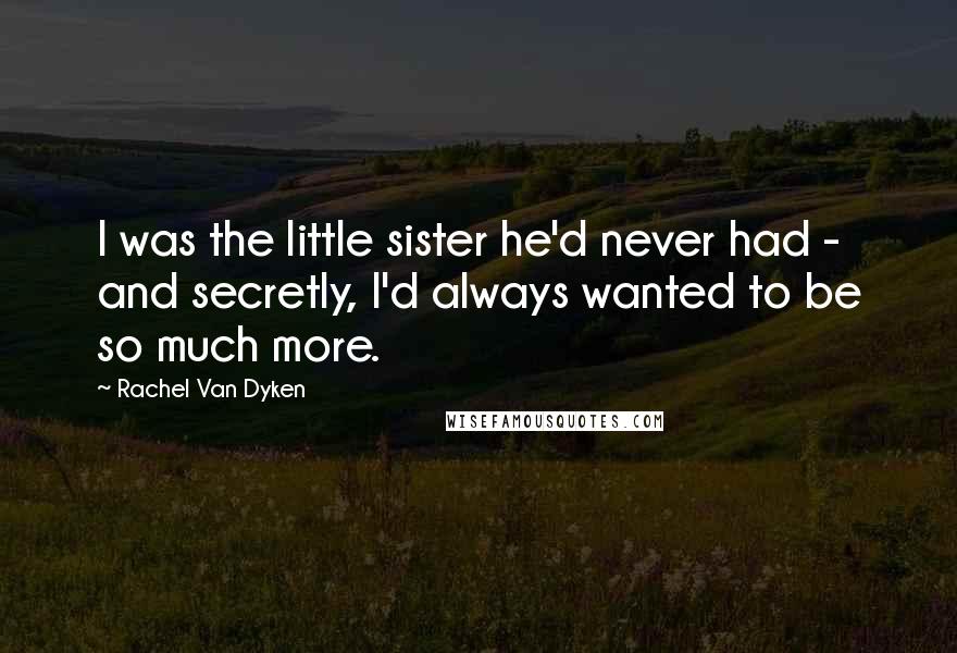 Rachel Van Dyken Quotes: I was the little sister he'd never had - and secretly, I'd always wanted to be so much more.