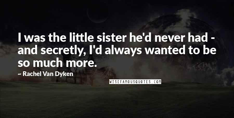 Rachel Van Dyken Quotes: I was the little sister he'd never had - and secretly, I'd always wanted to be so much more.