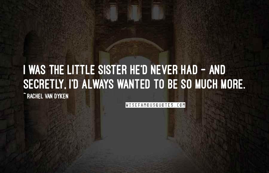 Rachel Van Dyken Quotes: I was the little sister he'd never had - and secretly, I'd always wanted to be so much more.