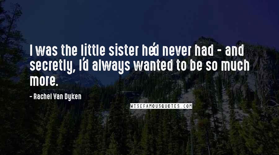 Rachel Van Dyken Quotes: I was the little sister he'd never had - and secretly, I'd always wanted to be so much more.