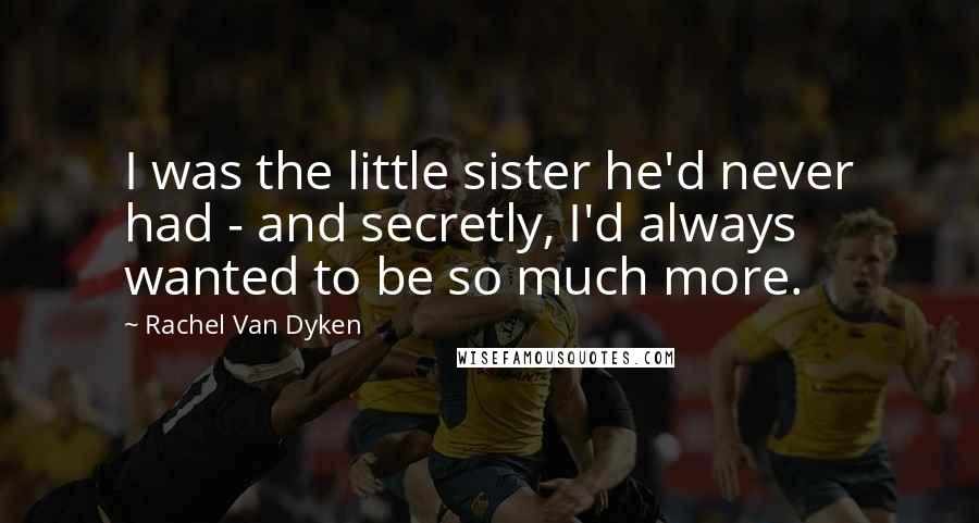 Rachel Van Dyken Quotes: I was the little sister he'd never had - and secretly, I'd always wanted to be so much more.