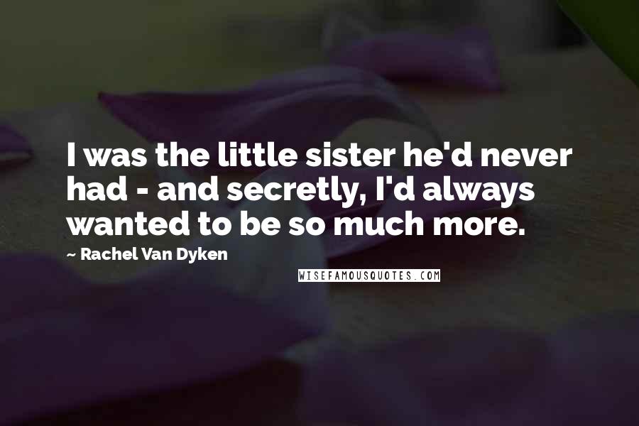 Rachel Van Dyken Quotes: I was the little sister he'd never had - and secretly, I'd always wanted to be so much more.