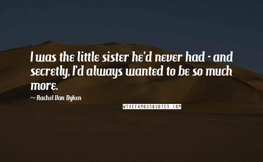 Rachel Van Dyken Quotes: I was the little sister he'd never had - and secretly, I'd always wanted to be so much more.