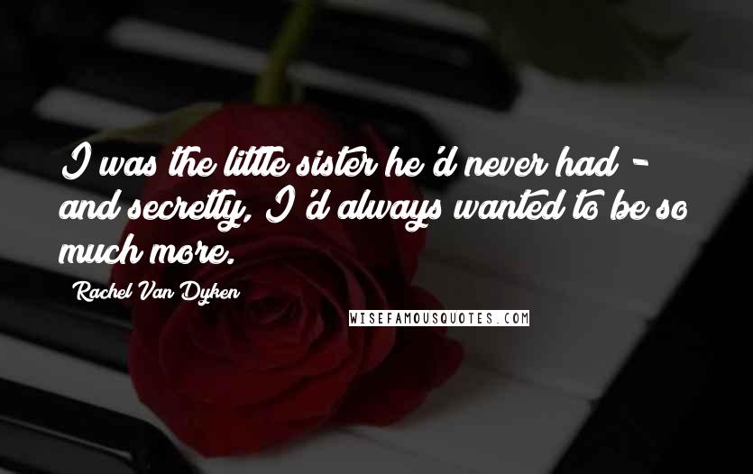 Rachel Van Dyken Quotes: I was the little sister he'd never had - and secretly, I'd always wanted to be so much more.