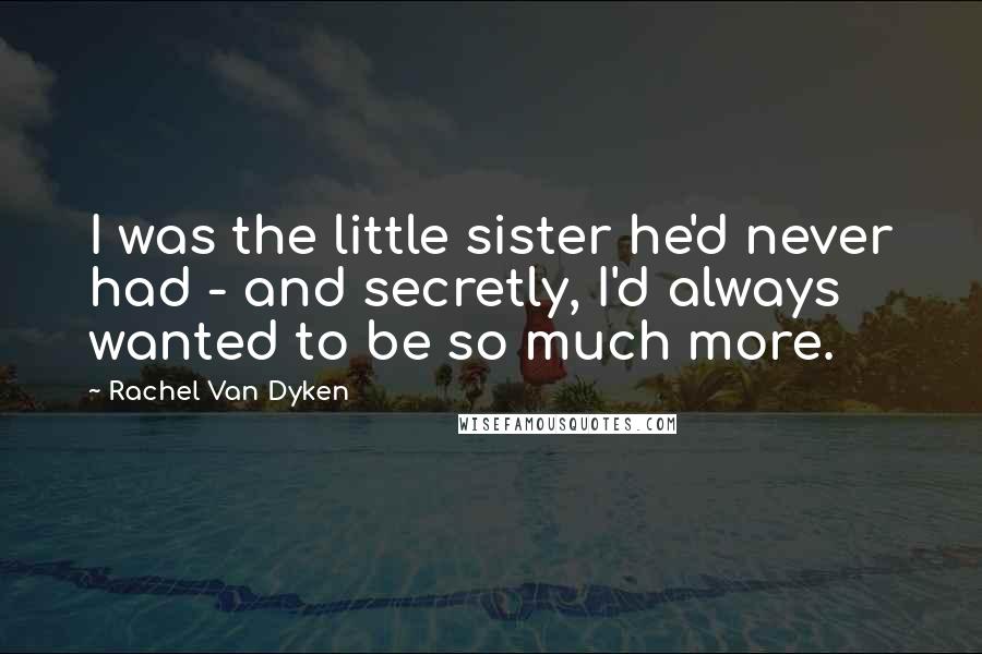 Rachel Van Dyken Quotes: I was the little sister he'd never had - and secretly, I'd always wanted to be so much more.