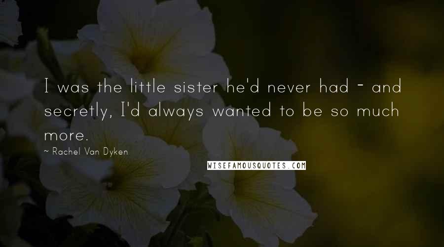 Rachel Van Dyken Quotes: I was the little sister he'd never had - and secretly, I'd always wanted to be so much more.