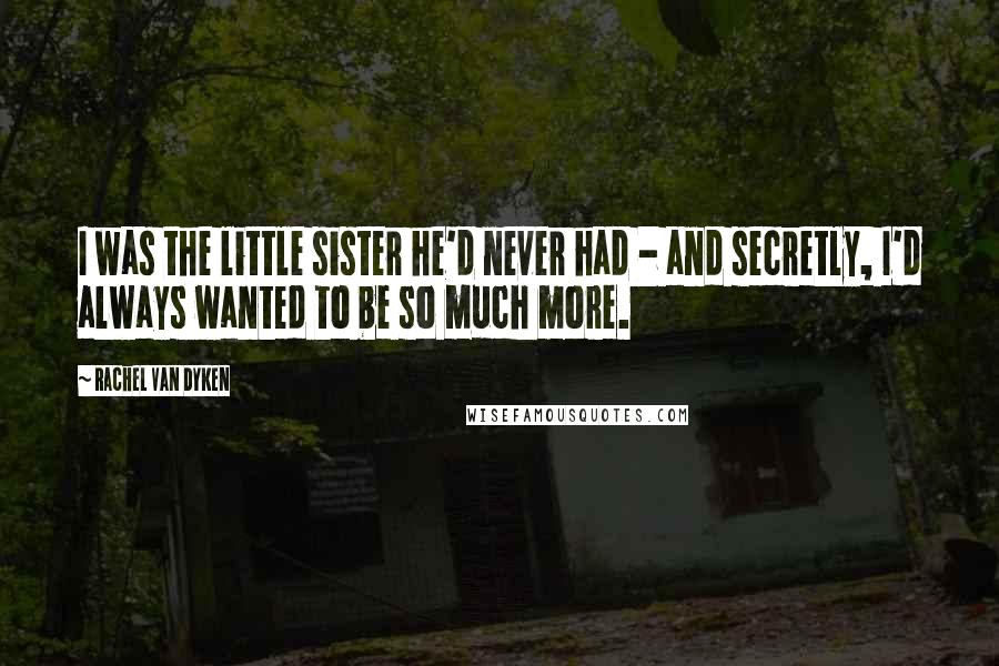 Rachel Van Dyken Quotes: I was the little sister he'd never had - and secretly, I'd always wanted to be so much more.