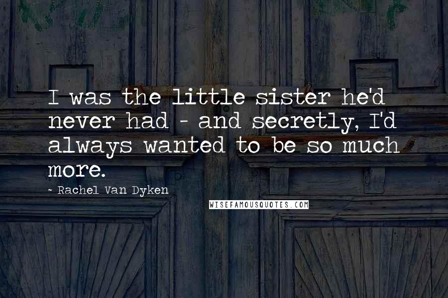 Rachel Van Dyken Quotes: I was the little sister he'd never had - and secretly, I'd always wanted to be so much more.