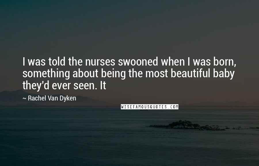 Rachel Van Dyken Quotes: I was told the nurses swooned when I was born, something about being the most beautiful baby they'd ever seen. It