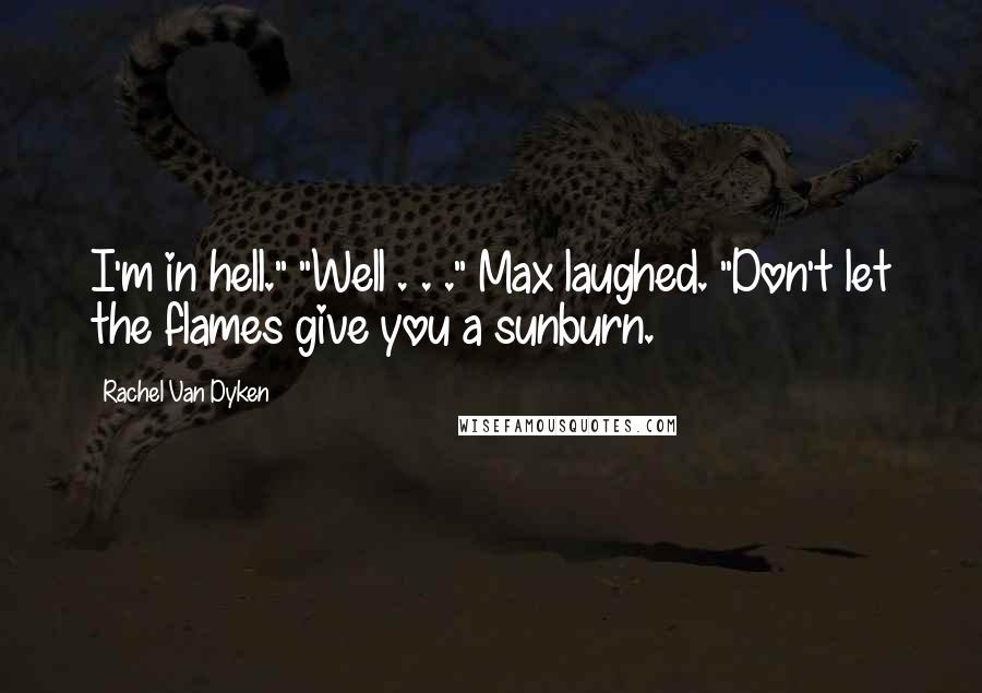 Rachel Van Dyken Quotes: I'm in hell." "Well . . ." Max laughed. "Don't let the flames give you a sunburn.