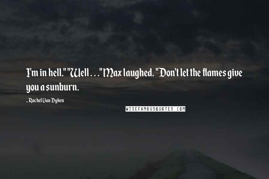 Rachel Van Dyken Quotes: I'm in hell." "Well . . ." Max laughed. "Don't let the flames give you a sunburn.