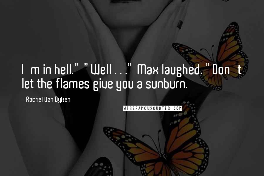 Rachel Van Dyken Quotes: I'm in hell." "Well . . ." Max laughed. "Don't let the flames give you a sunburn.