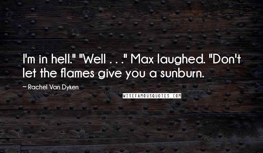 Rachel Van Dyken Quotes: I'm in hell." "Well . . ." Max laughed. "Don't let the flames give you a sunburn.