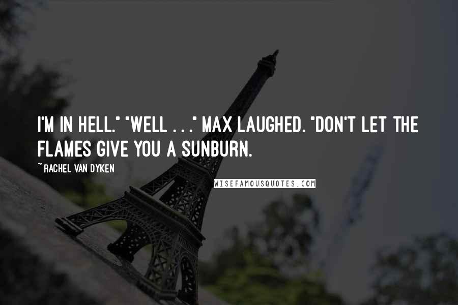 Rachel Van Dyken Quotes: I'm in hell." "Well . . ." Max laughed. "Don't let the flames give you a sunburn.