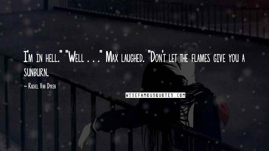 Rachel Van Dyken Quotes: I'm in hell." "Well . . ." Max laughed. "Don't let the flames give you a sunburn.