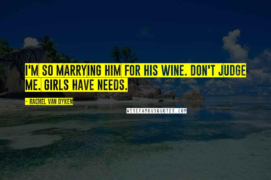 Rachel Van Dyken Quotes: I'm so marrying him for his wine. Don't judge me. Girls have needs.