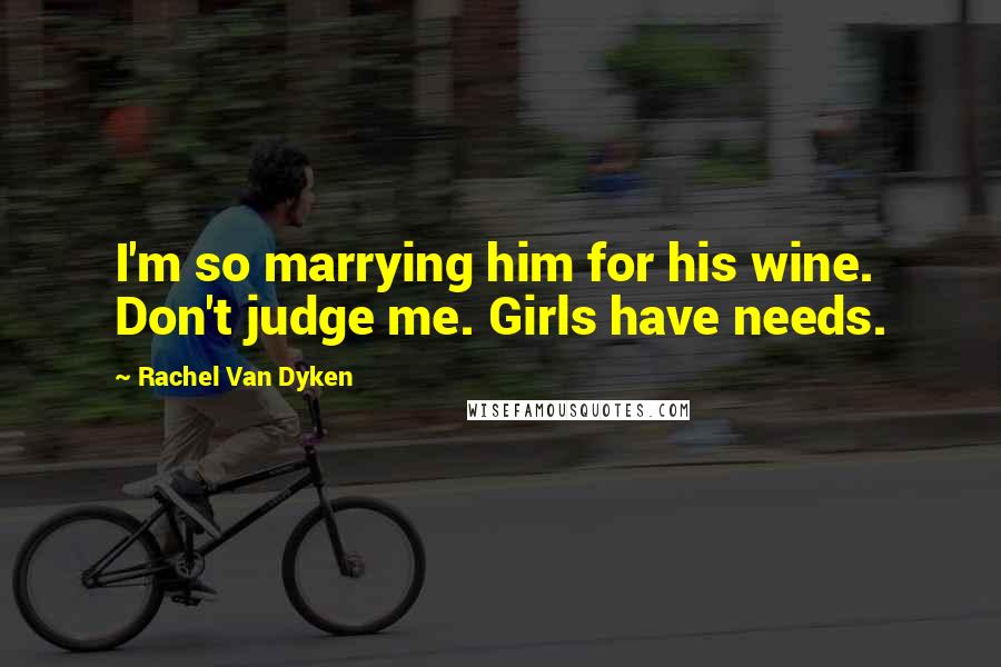 Rachel Van Dyken Quotes: I'm so marrying him for his wine. Don't judge me. Girls have needs.