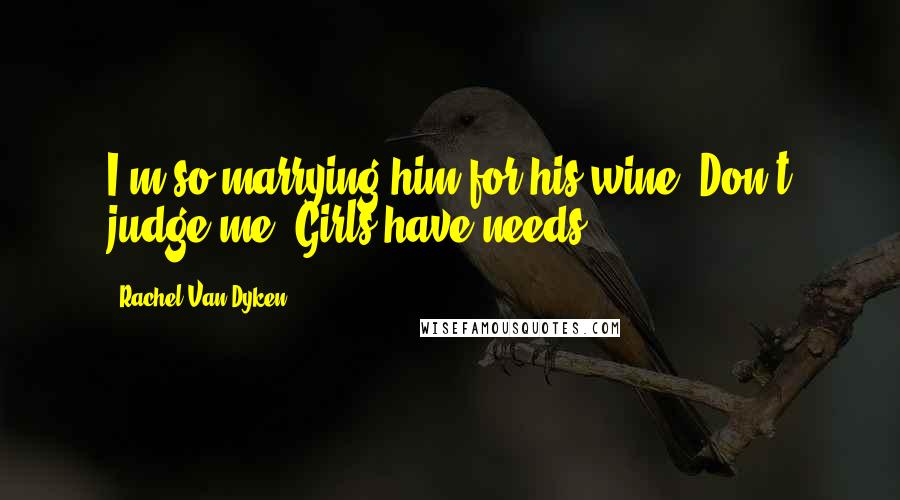 Rachel Van Dyken Quotes: I'm so marrying him for his wine. Don't judge me. Girls have needs.