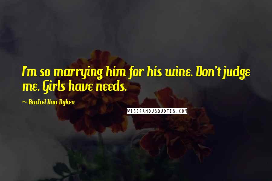 Rachel Van Dyken Quotes: I'm so marrying him for his wine. Don't judge me. Girls have needs.