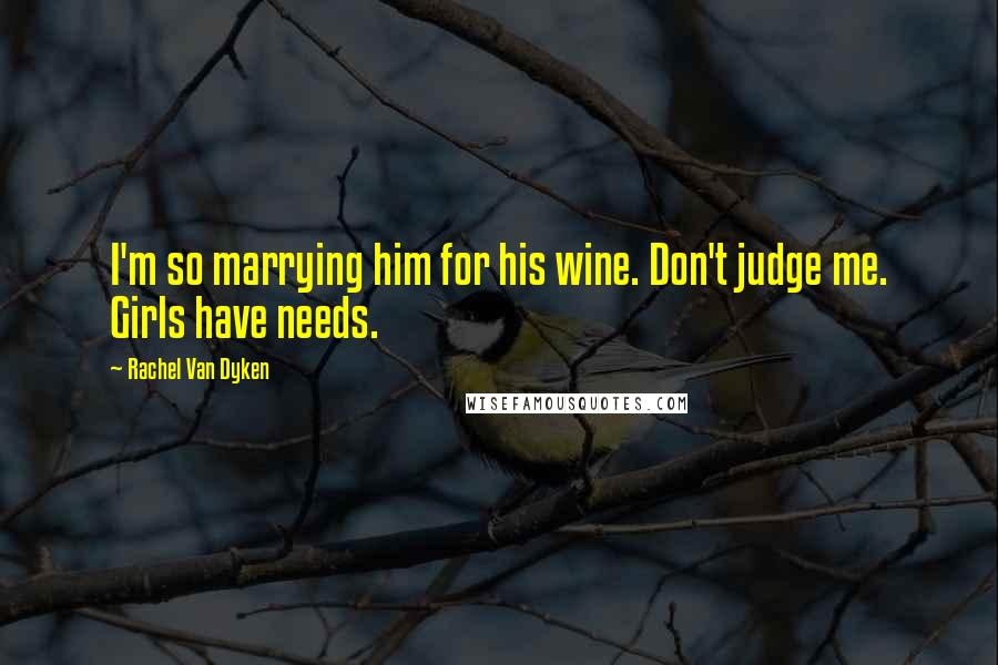 Rachel Van Dyken Quotes: I'm so marrying him for his wine. Don't judge me. Girls have needs.