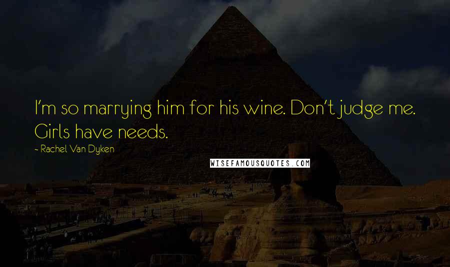 Rachel Van Dyken Quotes: I'm so marrying him for his wine. Don't judge me. Girls have needs.