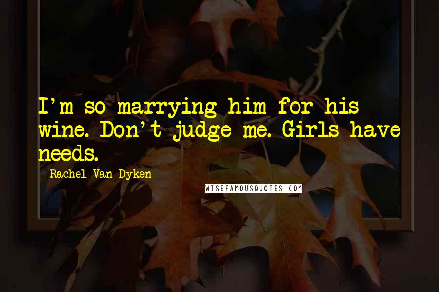 Rachel Van Dyken Quotes: I'm so marrying him for his wine. Don't judge me. Girls have needs.