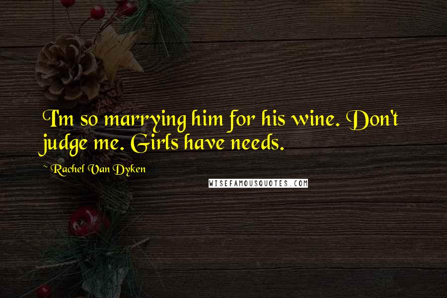 Rachel Van Dyken Quotes: I'm so marrying him for his wine. Don't judge me. Girls have needs.