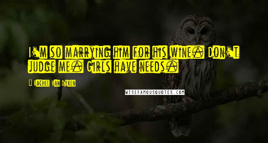 Rachel Van Dyken Quotes: I'm so marrying him for his wine. Don't judge me. Girls have needs.